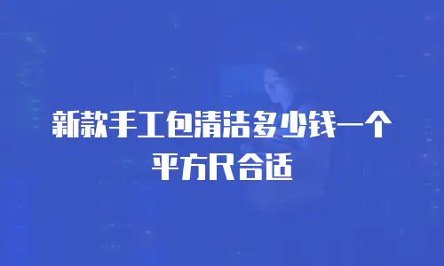 新款手工包清洁多少钱一个平方尺合适