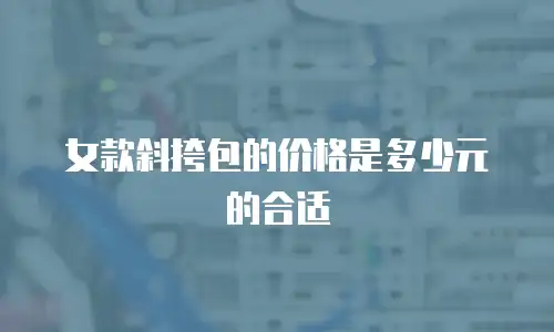 女款斜挎包的价格是多少元的合适