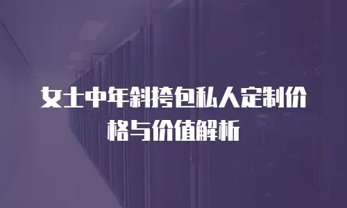 女士中年斜挎包私人定制价格与价值解析