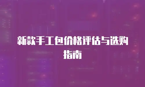新款手工包价格评估与选购指南