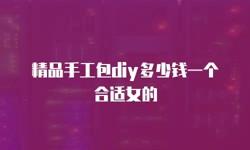 精品手工包diy多少钱一个合适女的