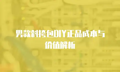 男款斜挎包DIY正品成本与价值解析