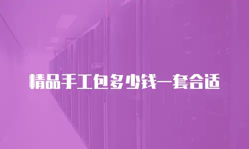 精品手工包多少钱一套合适