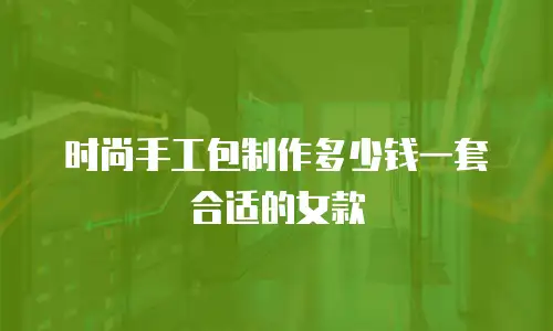 时尚手工包制作多少钱一套合适的女款
