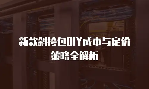 新款斜挎包DIY成本与定价策略全解析