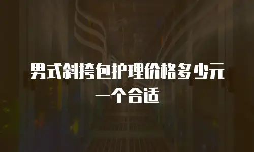 男式斜挎包护理价格多少元一个合适