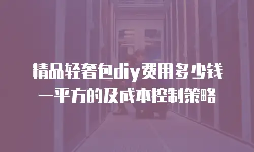 精品轻奢包diy费用多少钱一平方的及成本控制策略