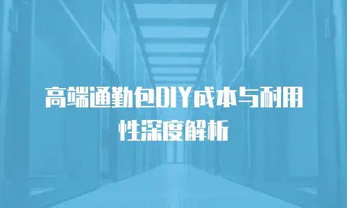 高端通勤包DIY成本与耐用性深度解析