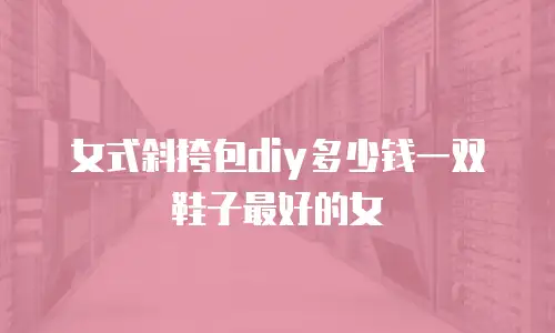 女式斜挎包diy多少钱一双鞋子最好的女