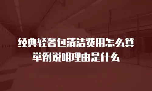 经典轻奢包清洁费用怎么算举例说明理由是什么
