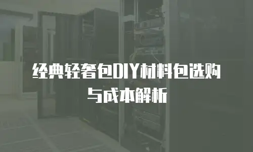 经典轻奢包DIY材料包选购与成本解析