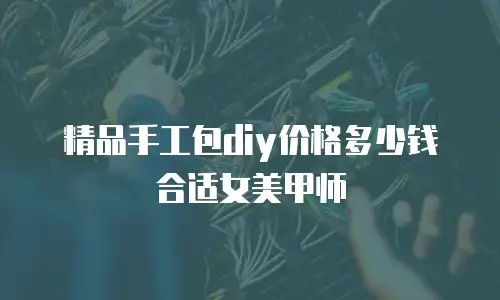 精品手工包diy价格多少钱合适女美甲师