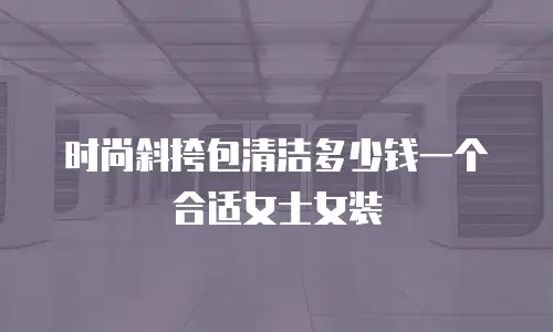 时尚斜挎包清洁多少钱一个合适女士女装