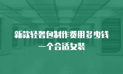 新款轻奢包制作费用多少钱一个合适女装