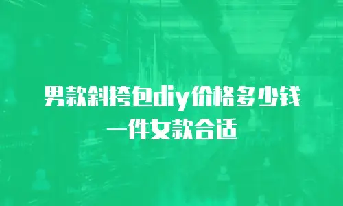 男款斜挎包diy价格多少钱一件女款合适