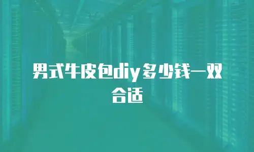 男式牛皮包diy多少钱一双合适