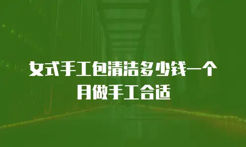 女式手工包清洁多少钱一个月做手工合适