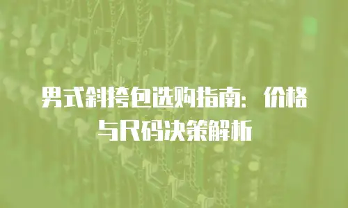 男式斜挎包选购指南：价格与尺码决策解析