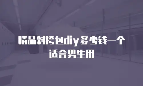 精品斜挎包diy多少钱一个适合男生用