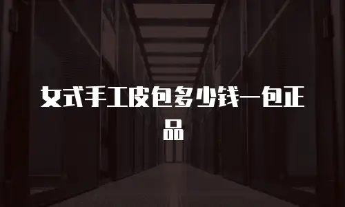 女式手工皮包多少钱一包正品