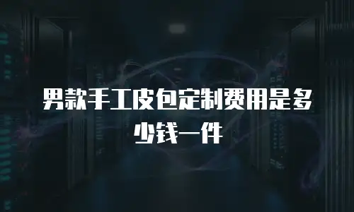 男款手工皮包定制费用是多少钱一件