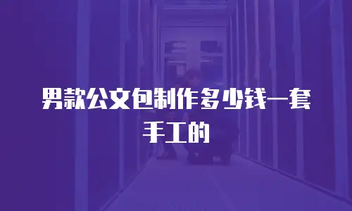 男款公文包制作多少钱一套手工的