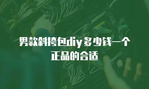 男款斜挎包diy多少钱一个正品的合适