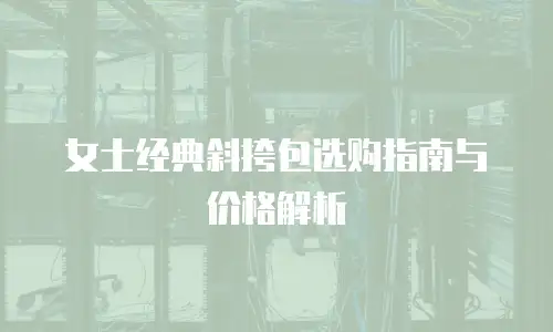 女士经典斜挎包选购指南与价格解析