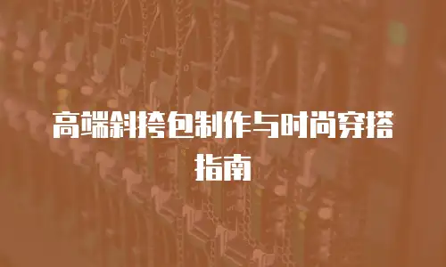 高端斜挎包制作与时尚穿搭指南