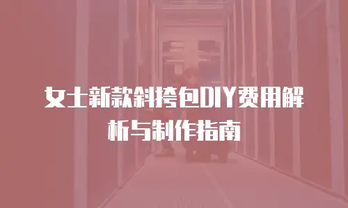 女士新款斜挎包DIY费用解析与制作指南