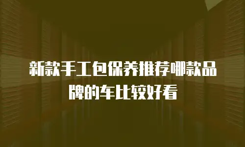 新款手工包保养推荐哪款品牌的车比较好看