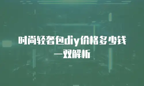 时尚轻奢包diy价格多少钱一双解析