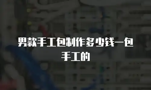 男款手工包制作多少钱一包手工的
