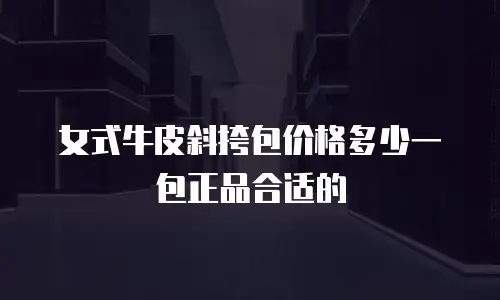 女式牛皮斜挎包价格多少一包正品合适的