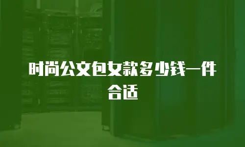 时尚公文包女款多少钱一件合适