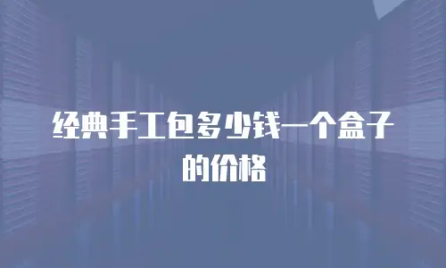 经典手工包多少钱一个盒子的价格