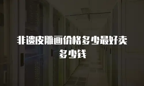 非遗皮雕画价格多少最好卖多少钱