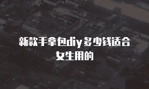 新款手拿包diy多少钱适合女生用的