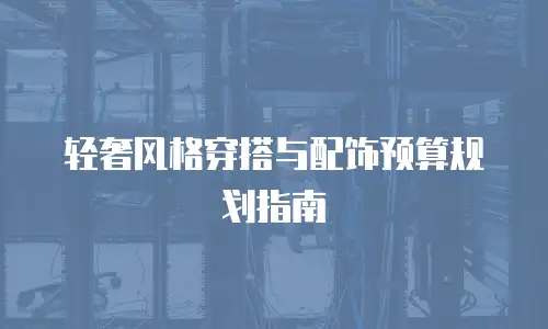 轻奢风格穿搭与配饰预算规划指南