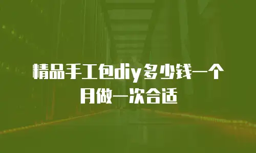 精品手工包diy多少钱一个月做一次合适