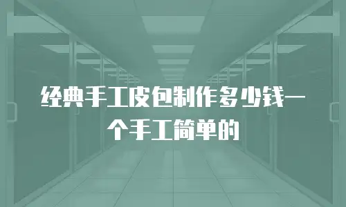 经典手工皮包制作多少钱一个手工简单的