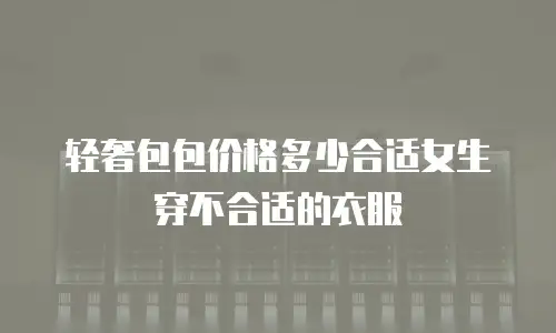 轻奢包包价格多少合适女生穿不合适的衣服