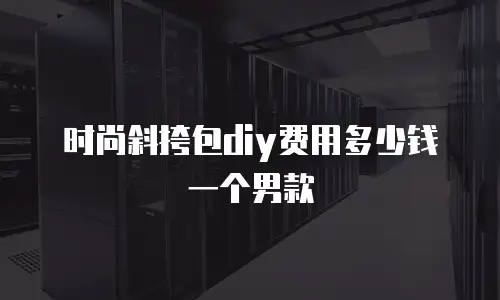 时尚斜挎包diy费用多少钱一个男款