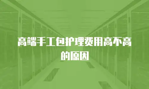 高端手工包护理费用高不高的原因