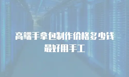 高端手拿包制作价格多少钱最好用手工