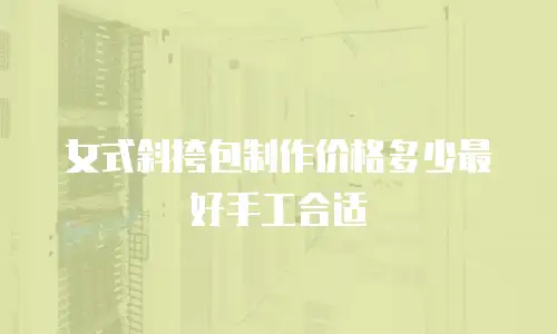 女式斜挎包制作价格多少最好手工合适