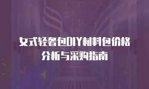 女式轻奢包DIY材料包价格分析与采购指南