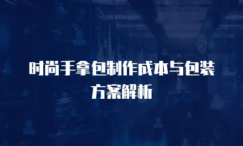 时尚手拿包制作成本与包装方案解析