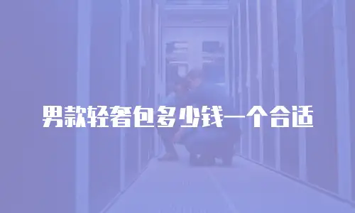 男款轻奢包多少钱一个合适