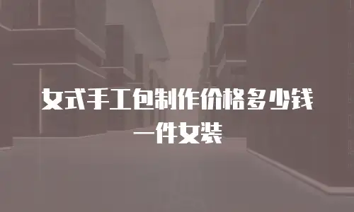 女式手工包制作价格多少钱一件女装